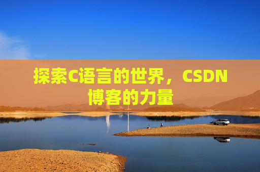 探索C语言的世界，CSDN博客的力量