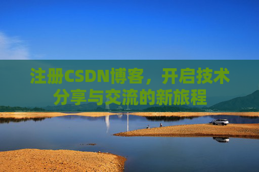 注册CSDN博客，开启技术分享与交流的新旅程